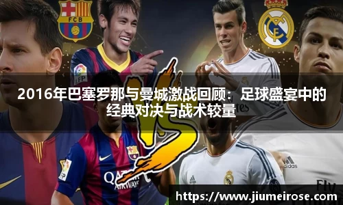 优德882016年巴塞罗那与曼城激战回顾：足球盛宴中的经典对决与战术较量