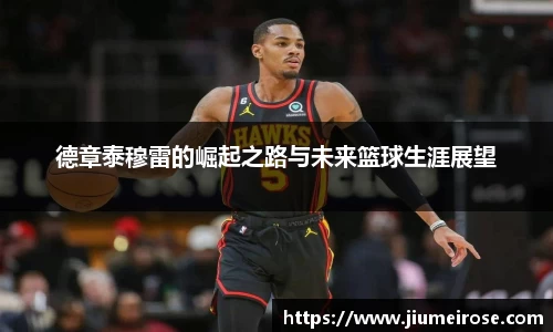 优德88德章泰穆雷的崛起之路与未来篮球生涯展望