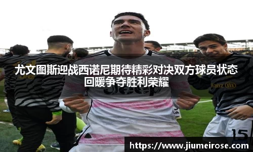 优德88尤文图斯迎战西诺尼期待精彩对决双方球员状态回暖争夺胜利荣耀