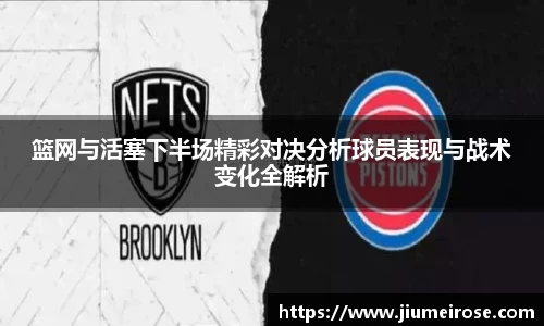 优德88篮网与活塞下半场精彩对决分析球员表现与战术变化全解析