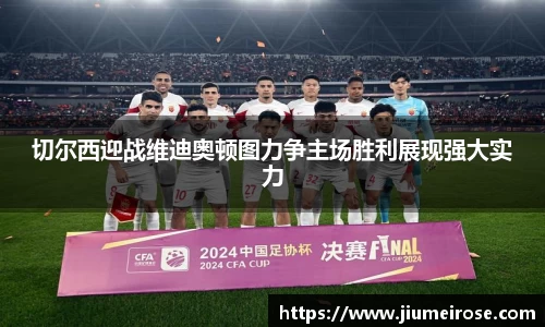 优德88切尔西迎战维迪奥顿图力争主场胜利展现强大实力